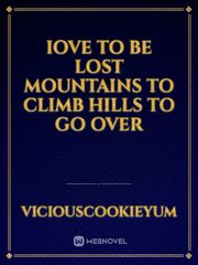 Iove to be lost mountains to climb 
Hills to go over Book
