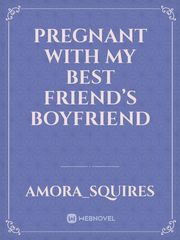 Pregnant with my best friend’s boyfriend Book