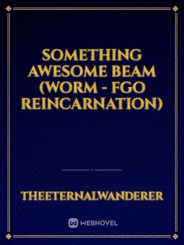Something Awesome Beam (Worm - FGO Reincarnation)