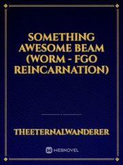 Something Awesome Beam (Worm - FGO Reincarnation) Book