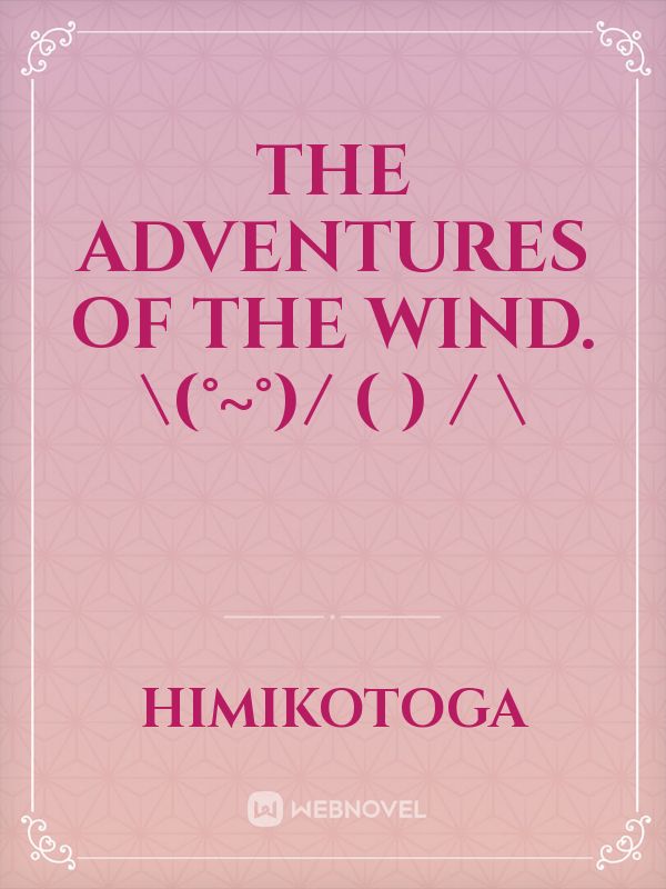 the adventures of the wind.
\(°~°)/
(  )
/ \