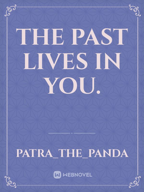 The past lives in you.