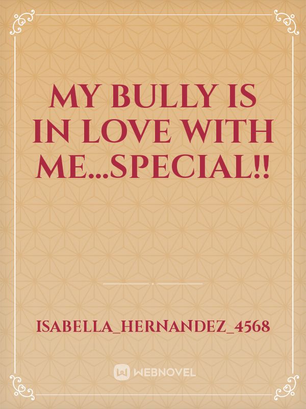 MY BULLY IS IN LOVE WITH ME...SPECIAL!!