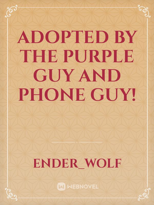 Adopted By The Purple Guy and Phone Guy!