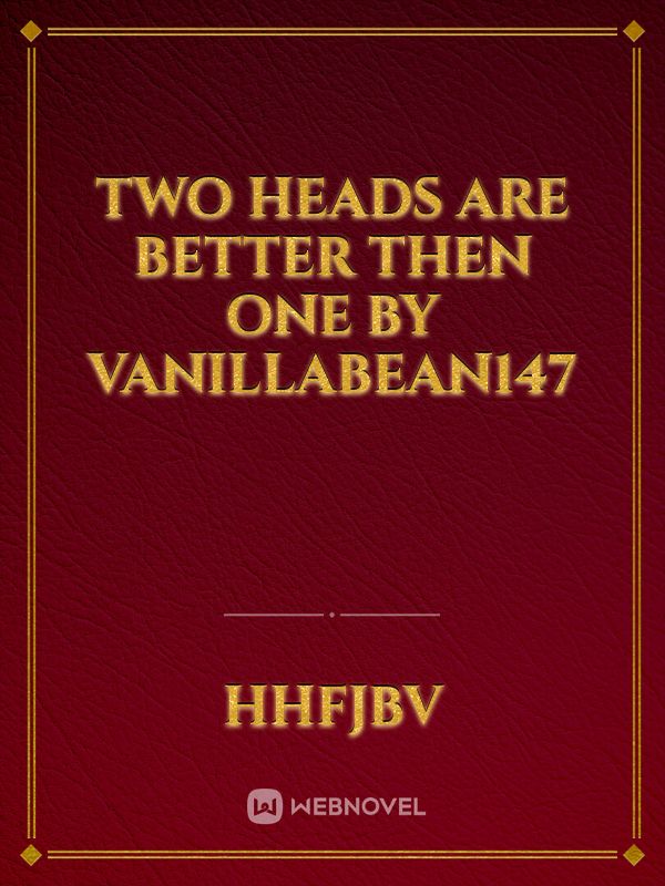 Two Heads Are Better Then One by VanillaBean147