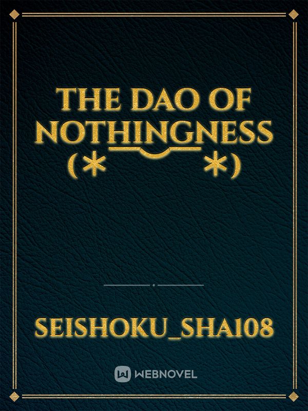 THE DAO OF NOTHINGNESS (＊￣︶￣＊)