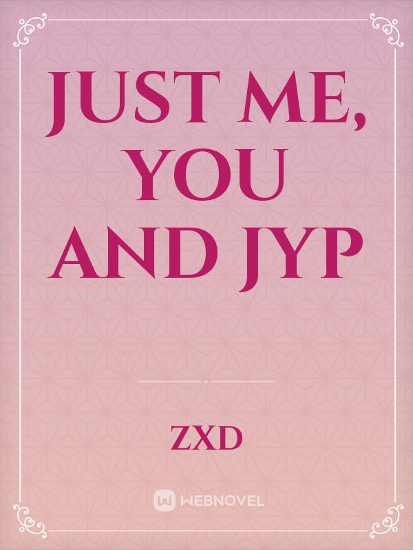 Just me, you and JYP