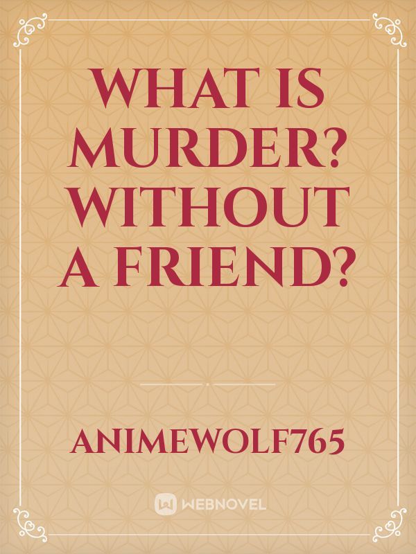 What is murder? Without a friend?