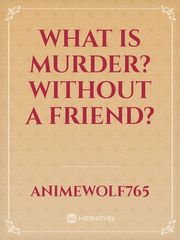 What is murder? Without a friend? Book