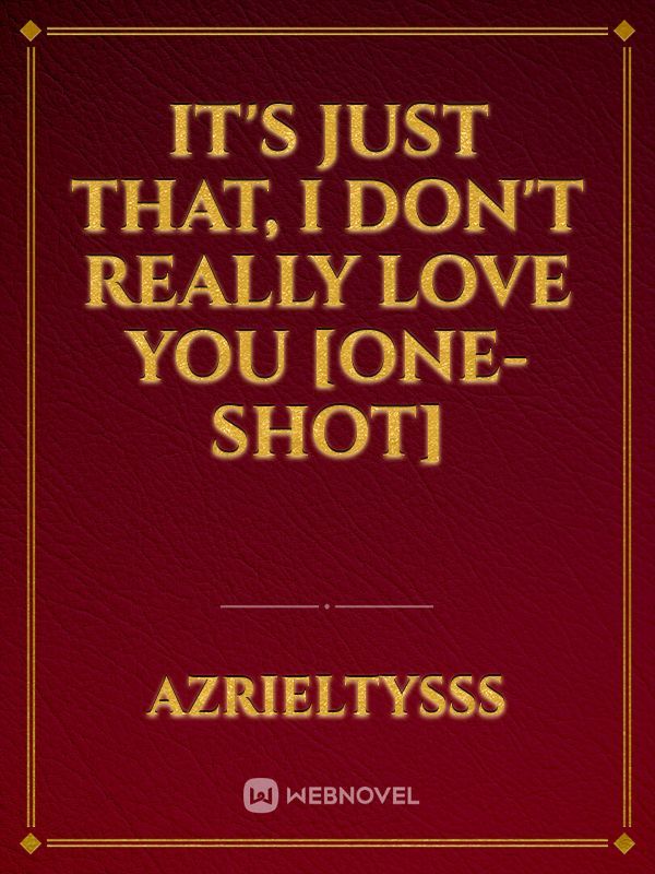 It's just that, I DON'T REALLY LOVE YOU [One-shot] Book