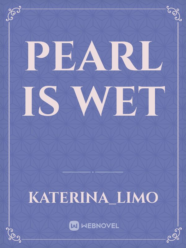 pearl is wet