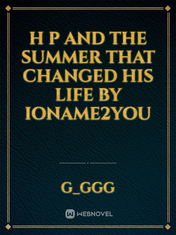H P AND THE SUMMER THAT CHANGED HIS LIFE by ioname2you Book
