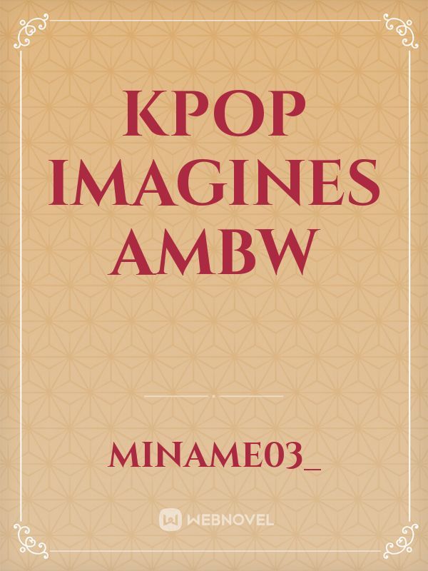 Kpop Imagines AMBW
