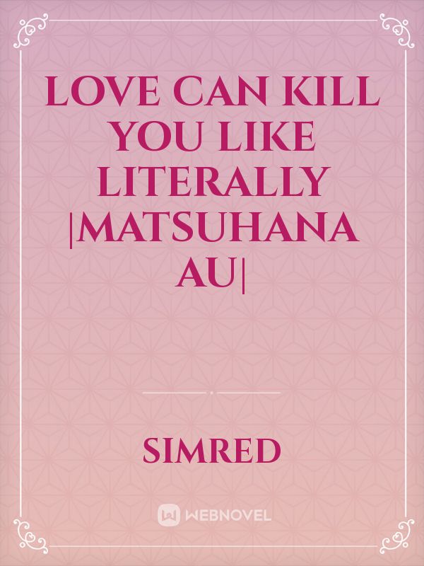 Love can kill you like literally |MatsuHana AU| Book