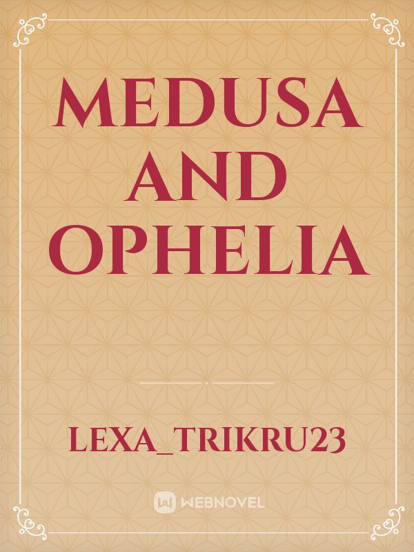 Medusa and Ophelia