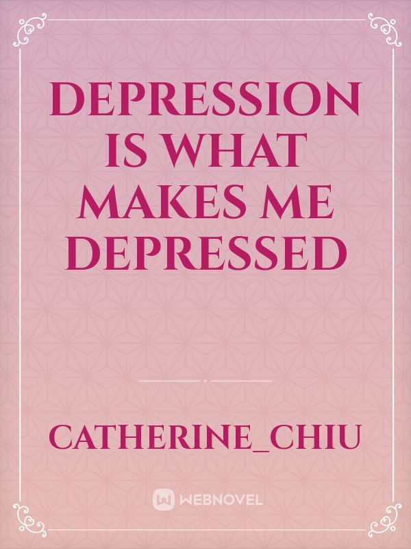 Depression is what makes me depressed