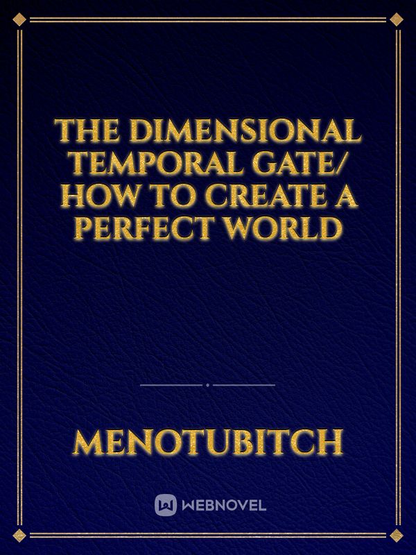 The Dimensional Temporal Gate/ How to create a perfect World