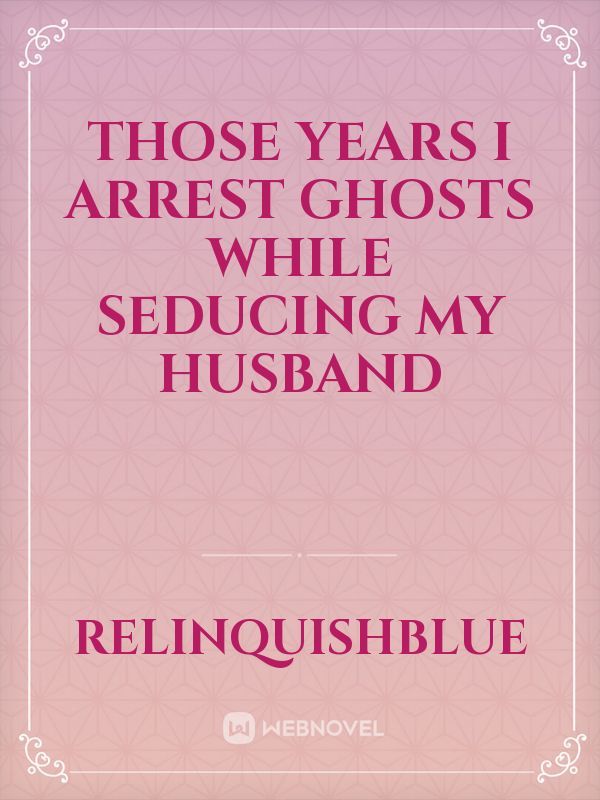 Those Years I Arrest Ghosts While Seducing My Husband
