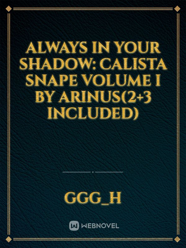 Always In Your Shadow: Calista Snape Volume I by Arinus(2+3 included)