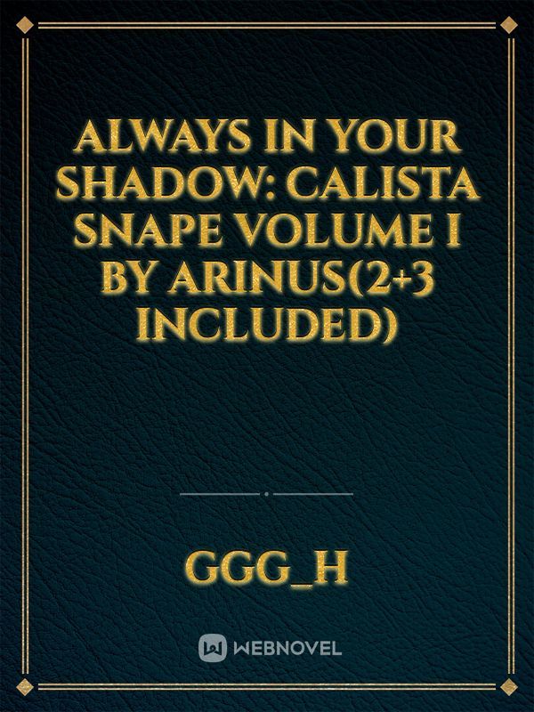 Always In Your Shadow: Calista Snape Volume I by Arinus(2+3 included) Book