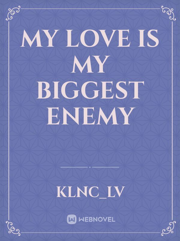 MY LOVE IS MY BIGGEST ENEMY