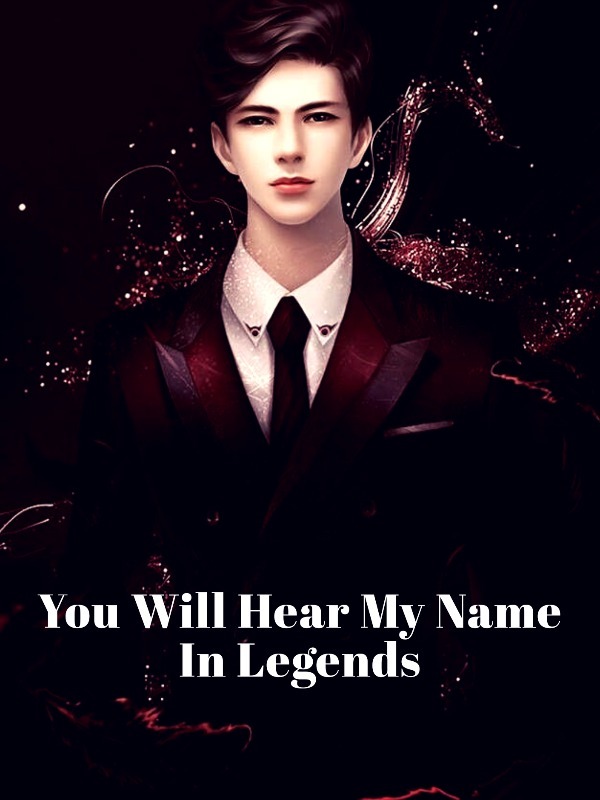 You Will Hear My Name In Legends