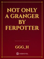 Not Only a Granger by FerPotter Book