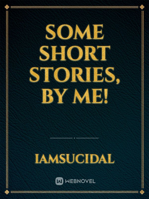 Some short stories, By me!