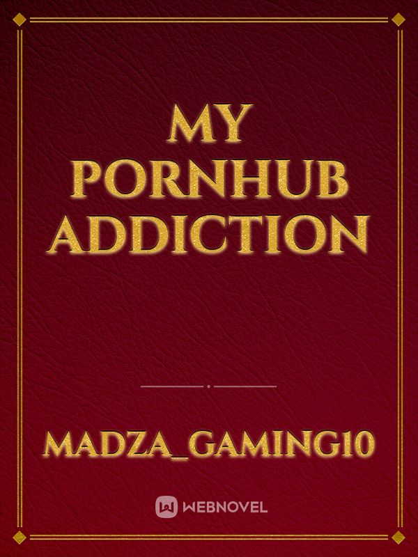 My Pornhub addiction