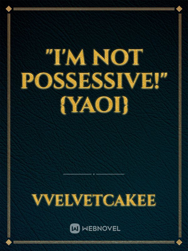 "I'm Not Possessive!" {Yaoi} Book