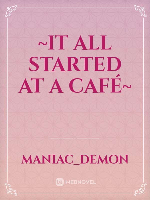 ~It all Started at a Café~