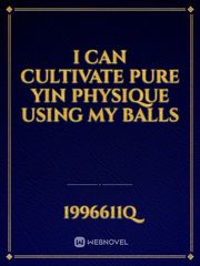 I Can Cultivate Pure Yin Physique Using My Balls Book