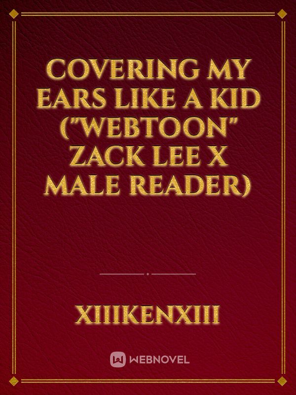 Covering my ears like a kid
("webtoon" Zack Lee x male reader) Book