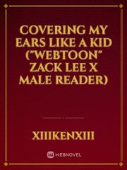 Covering my ears like a kid
("webtoon" Zack Lee x male reader) Book