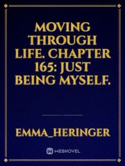 Moving Through Life. Chapter 165: Just Being Myself. Book