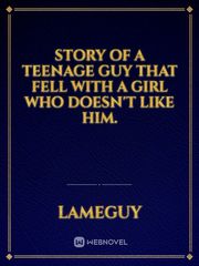 Story of a teenage guy that fell with a girl who doesn't like him. Book