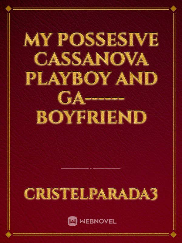 My Possesive Cassanova Playboy and Ga------ Boyfriend