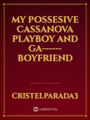 My Possesive Cassanova Playboy and Ga------ Boyfriend Book