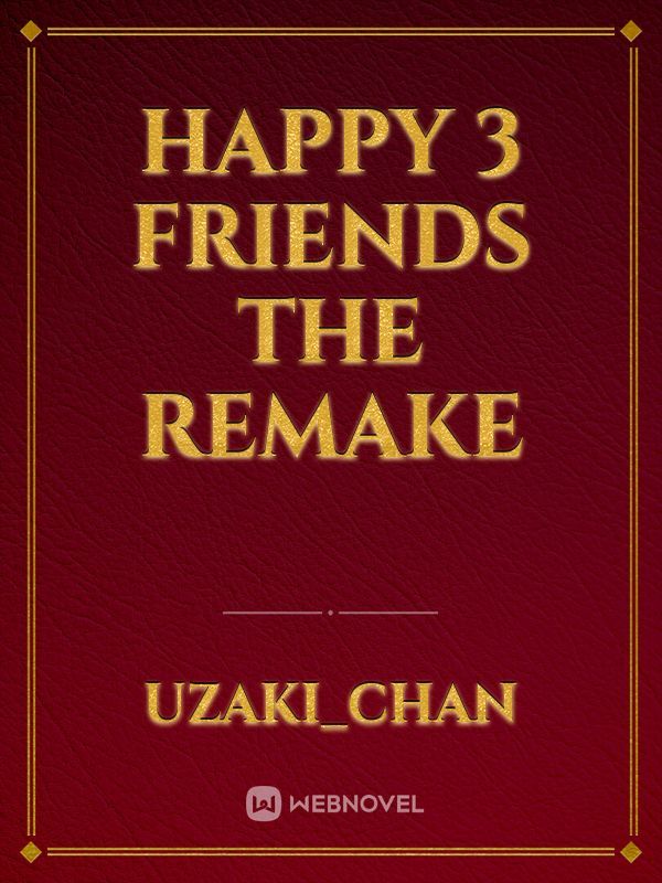 HAPPY 3 FRIENDS THE REMAKE