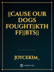 ||CAUSE OUR DOGS FOUGHT||KTH FF||BTS|| Book
