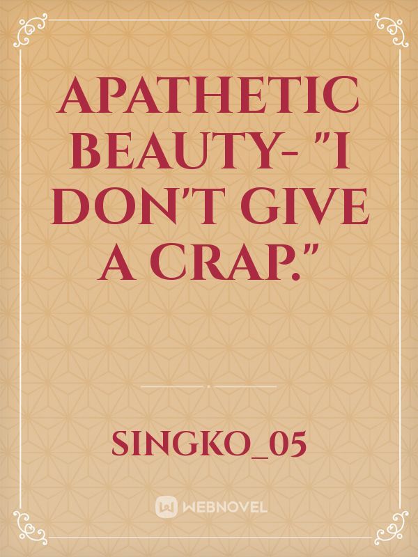 Apathetic beauty-
"I don't give a crap."