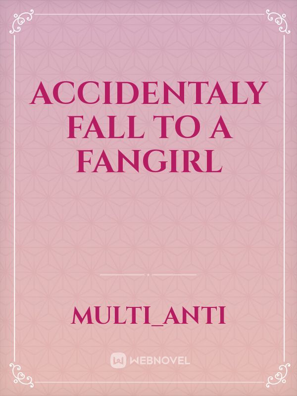 ACCIDENTALY FALL TO A FANGIRL