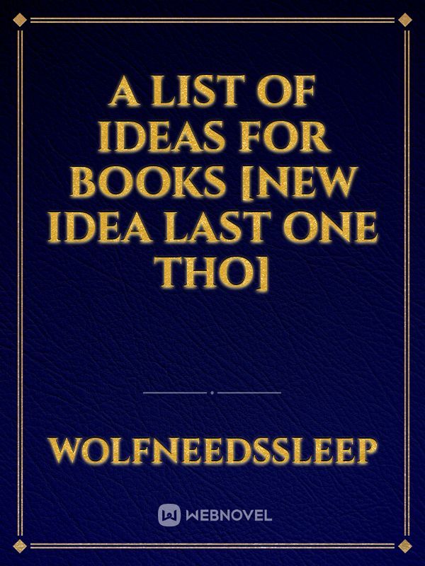 A list of ideas for books [new idea last one tho]