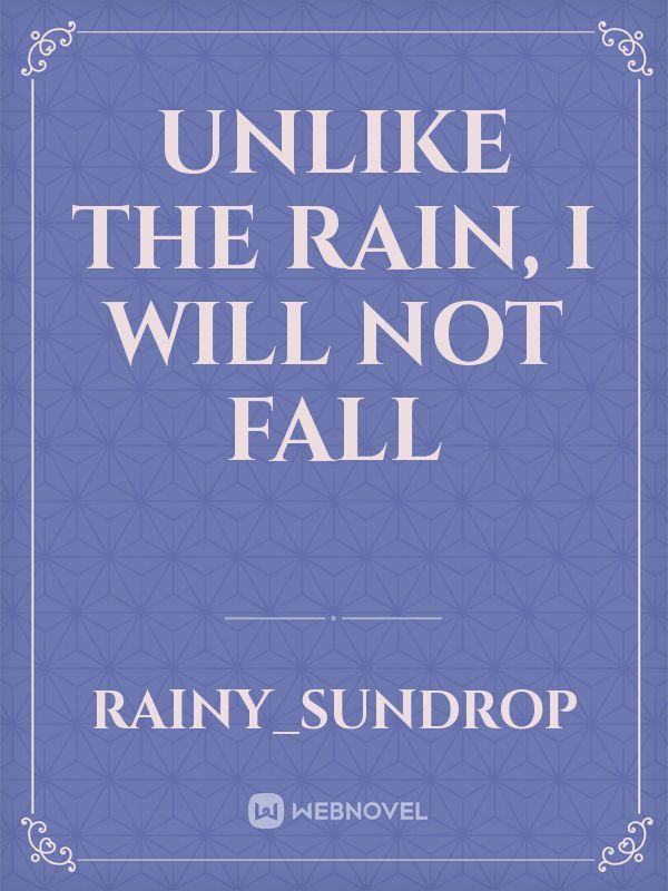 Unlike the Rain, I Will Not Fall