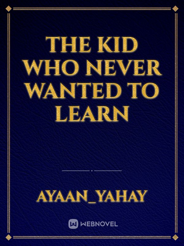 the kid who never wanted to learn