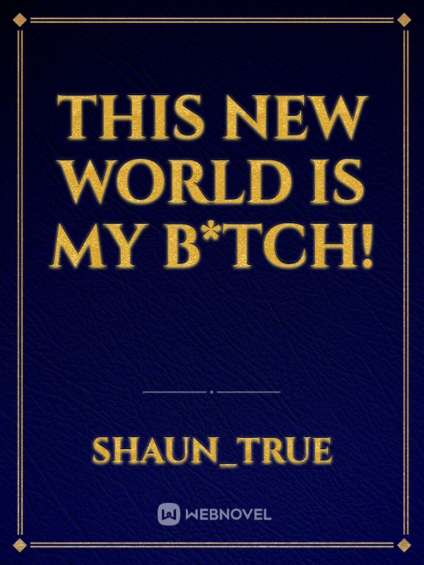 This new world is my b*tch!