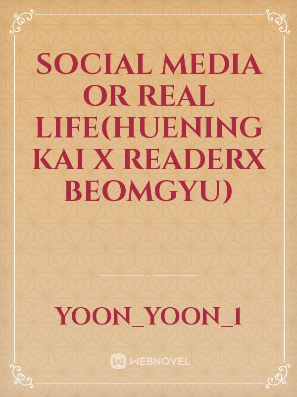 Social Media Or Real Life(Huening Kai X ReaderX Beomgyu)