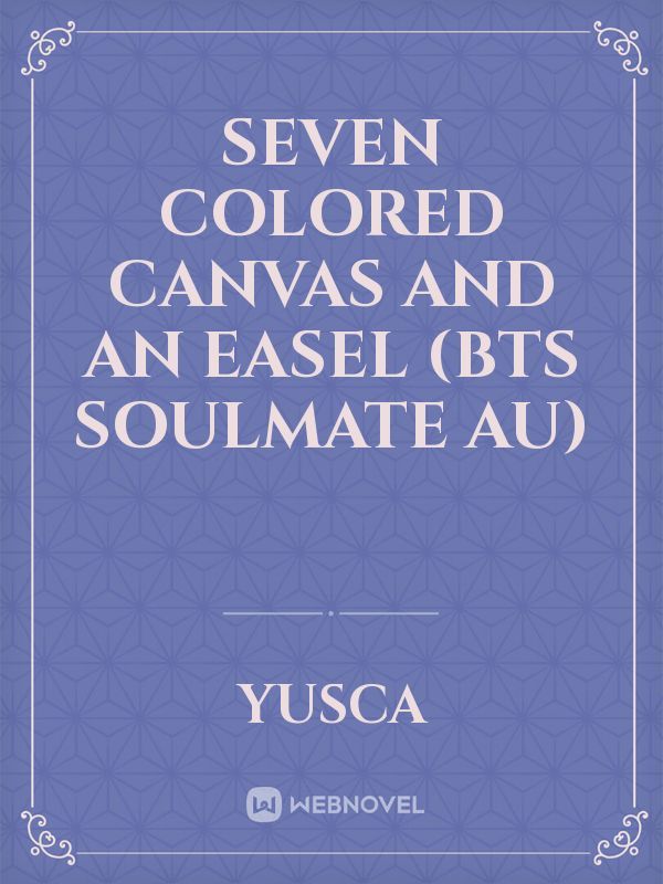 seven colored canvas and an easel (bts soulmate Au)