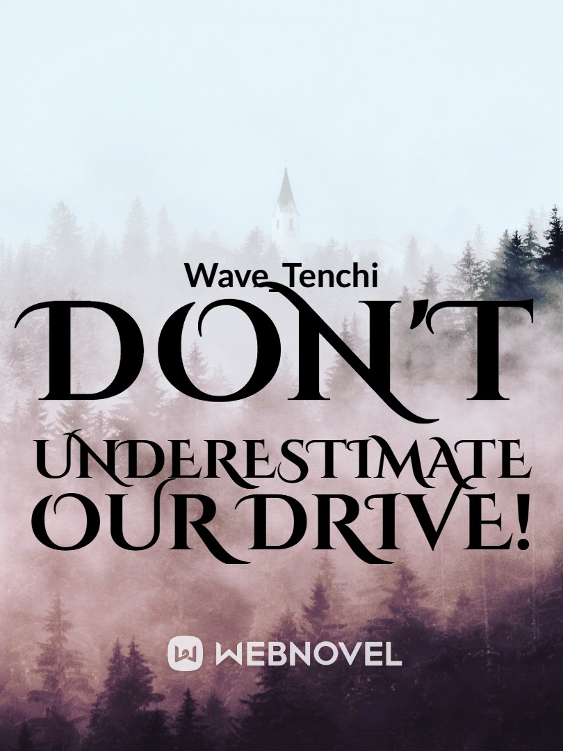 Don't Underestimate Our Drive!