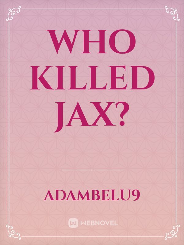 WHO KILLED JAX?
